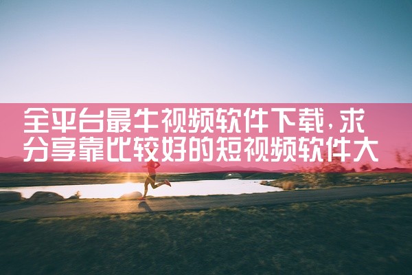 全平台最牛视频软件下载