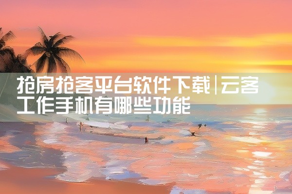 抢房抢客平台软件下载