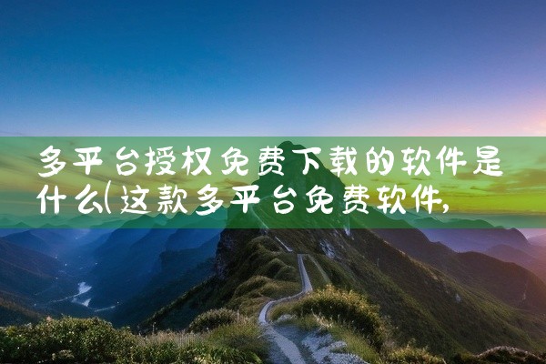 多平台授权免费下载的软件是什么