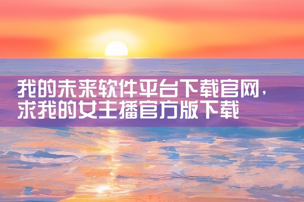 我的未来软件平台下载官网