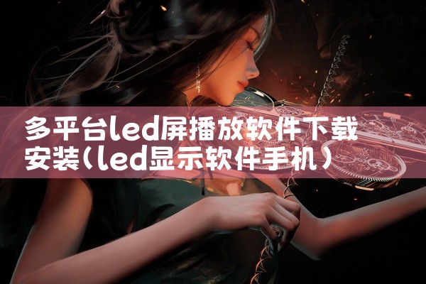 多平台led屏播放软件下载安装
