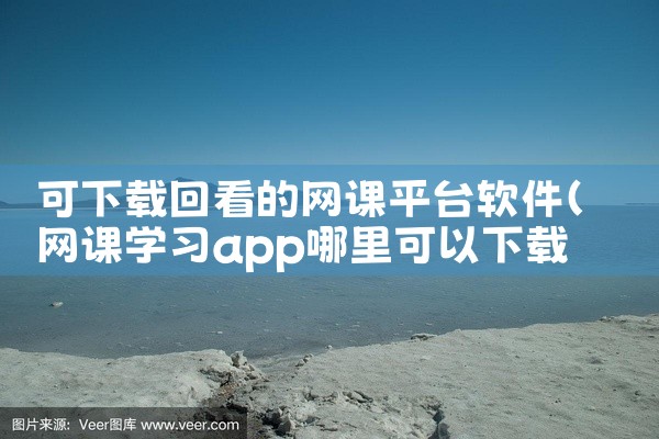 可下载回看的网课平台软件