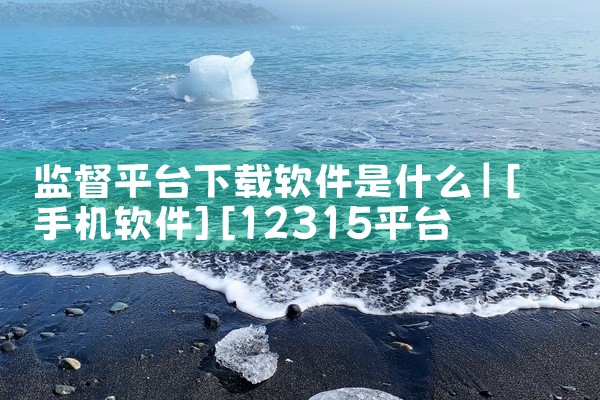 监督平台下载软件是什么